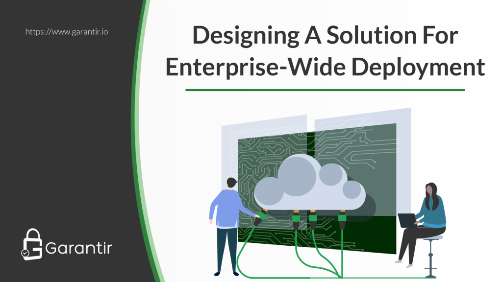 Designing A Solution For Enterprise-Wide Deployment - Garantir